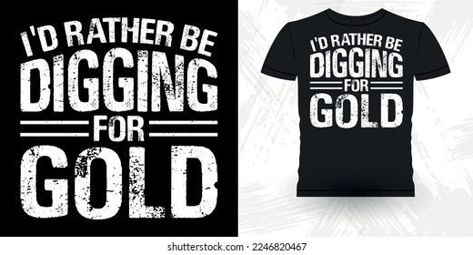 I'd Rather Be Digging For Gold Funny Gold Digging Vintage Gold Panning Retro Vintage T-shirt Design