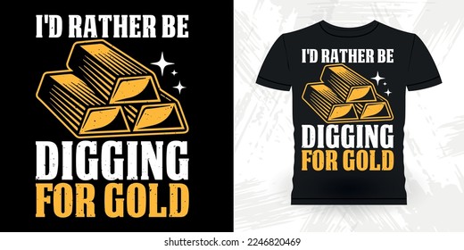 I'd Rather Be Digging For Gold Funny Gold Digging Vintage Gold Panning Retro Vintage T-shirt Design