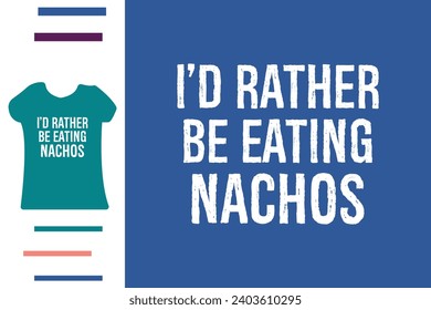 I'd rather be eating nachos t shirt design