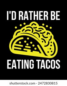 I'd Rather Be Eating Tacos Tacos t shirt design