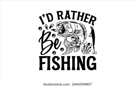 I'd Rather Be  Fishing - Fishing T-Shirt Design, Water, Conceptual Handwritten Phrase T Shirt Calligraphic Design, Inscription For Invitation And Greeting Card, Prints And Posters, Template.