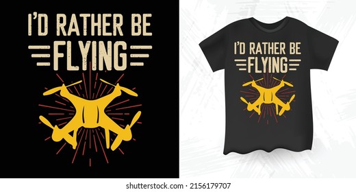 I'd Rather Be Flying Funny Vintage Boys And Girls Drone T-shirt Design