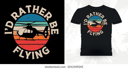 I'd Rather Be Flying Funny Flying Helicopter Retro Vintage Pilot Helicopter T-shirt Design
