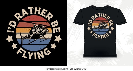I'd Rather Be Flying Funny Flying Helicopter Retro Vintage Pilot Helicopter T-shirt Design