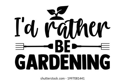 I'd rather be gardening- Gardening t shirts design, Hand drawn lettering phrase, Calligraphy t shirt design, Isolated on white background, svg Files for Cutting Cricut and Silhouette, EPS 10