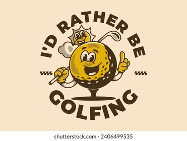 I'd rather be golfing. Vintage mascot character illustration of a golf ball holding a golf stick