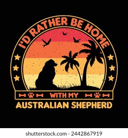 Id rather be home with my Australian Shepherd T shirt,