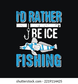 I'd Rather Be Ice Fishing. Fishing T-Shirt Gift Men's Funny Fishing t shirts design, Vector graphic, typographic poster or t-shirt