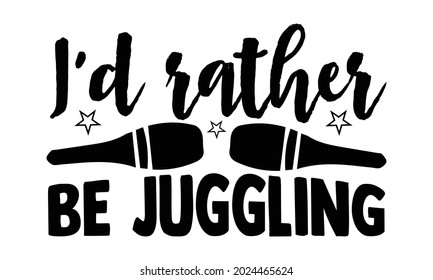 I'd rather be juggling- Juggling t shirts design, Hand drawn lettering phrase, Calligraphy t shirt design, Isolated on white background, svg Files for Cutting Cricut, Silhouette, EPS 10 svg
