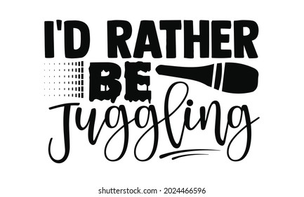 I'd rather be juggling- Juggling t shirts design, Hand drawn lettering phrase, Calligraphy t shirt design, Isolated on white background, svg Files for Cutting Cricut, Silhouette, EPS 10  svg