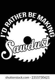 I'd rather be making sawdust vector art design, eps file. design file for t-shirt. SVG, EPS cuttable design file