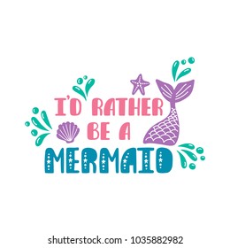 I'd rather be a mermaid. Inspiration quote about summer in scandinavian style. Hand drawn typography design. Colorful vector illustration EPS10 isolated on white background.