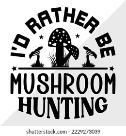 Id Rather Be Mushroom Hunting SVG Printable Vector Illustration