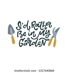 I'd rather be in my garden. Hand lettered gardening quote with garden tools. Vector illustration. Isolated on white background 