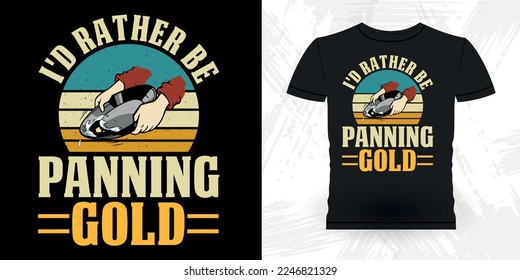 I'd Rather Be Panning For Gold Funny Gold Digging Vintage Gold Panning Retro Vintage T-shirt Design