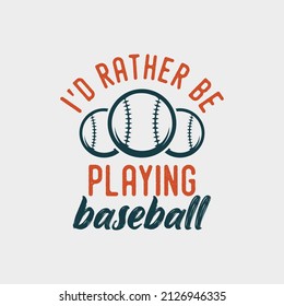 id rather be playing baseball quote vintage typography baseball tshirt design illustration