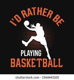 I'd rather be playing basketball - basketball t shirt design vector