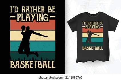 I'd Rather Be Playing Basketball Funny Kids Basketball Player Retro Vintage Basketball T-shirt Design