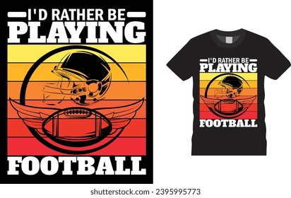 I'd Rather Be Playing Football ,american football 
Creative, typography , Illustration, vector t shirt design template, ready  for print poster, banner, mug, shirt.  
