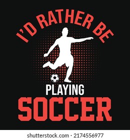 I'd rather be playing soccer - Football quotes t shirt, vector, poster or template.