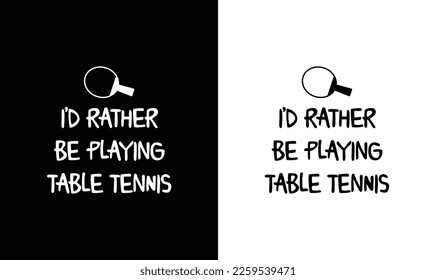 I'd Rather Be Playing Table Table, Ping Pong Table Tennis Quote T shirt design, typography