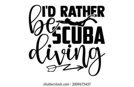 I'd rather be scuba diving- Scuba Diving t shirts design, Hand drawn lettering phrase, Calligraphy t shirt design, Isolated on white background, svg Files for Cutting Cricut and Silhouette, EPS 10