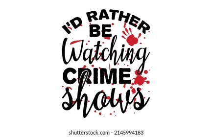 I'd rather Be Watching Crime Shows - A poster with hand-drawn vector lettering. Motivational quote to keep inspired for success. Slogan stylized typography. poster, background,