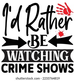 I'd Rather Be Watching Crime Shows T shirt design Vector File