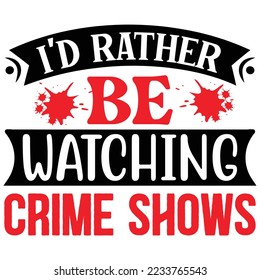 I'd Rather Be Watching Crime Shows T shirt design Vector File