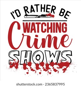 I'd rather Be Watching Crime Shows, True Crime T-Shirt Design Vector file