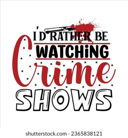 I'd rather Be Watching Crime Shows, True Crime T-Shirt Design Vector file