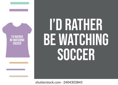 I'd rather be watching soccer t shirt design