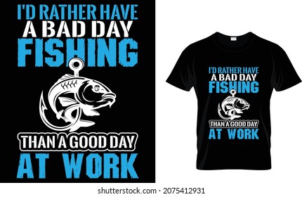 I'd rather have a bad day fishing than a good day - Fishing T-shirt