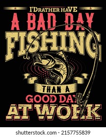 I'd Rather Have A Bad Day Fishing Than A Good Day At Work T-shirt design