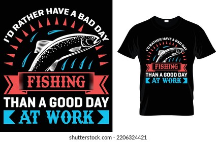 I'd Rather Have A Bad Day Fishing Than A Good Day At Work.