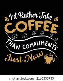 I'd rather take coffee than compliments just now t-shirt design