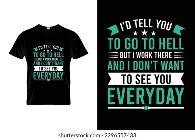 I'd tell you to go to hell but i work there and i don't want to see you everyday Inspirational Design | Motivational T shirt