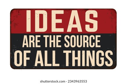 Ideas are the source of all things vintage rusty metal sign on a white background, vector illustration