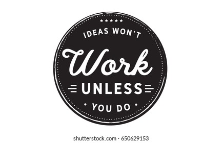 Ideas won't work unless you do.