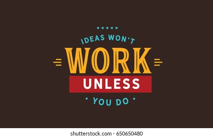 Ideas won't work unless you do.