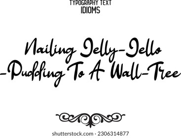 Idiom Saying in Stylish Text Typography Nailing Jelly-Jello-Pudding To A Wall-Tree