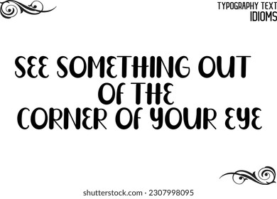 Idiom Saying in Stylish Text Typography See Something Out of the Corner of Your Eye