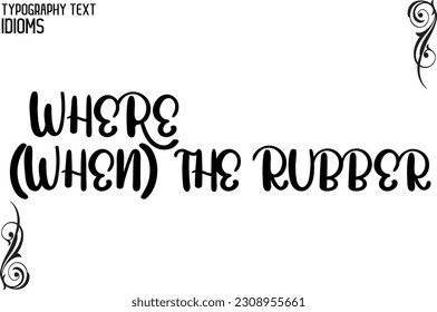 Idiom Saying in Stylish Text Typography Where (When) the Rubber