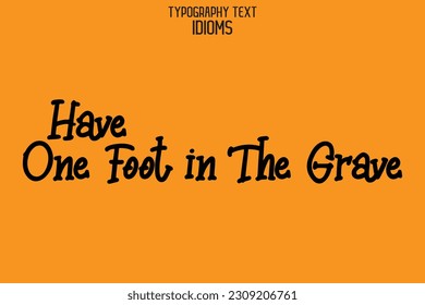 Idiom Saying in Stylish Text Typography Have One Foot in The Grave