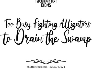 Idiomatic Saying Typography Text Sign Too Busy Fighting Alligators to Drain the Swamp