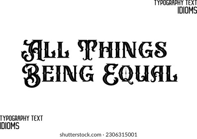 Idiomatic Saying Typography Text Sign All Things Being Equal