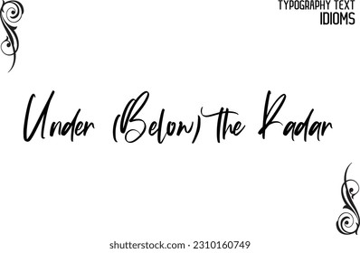 Idiomatic Saying Typography Text Sign Under (Below) the Radar