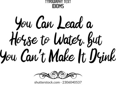 Idiomatic Saying You Can Lead a Horse to Water, but You Can’t Make It Drink Typography Text Sign 