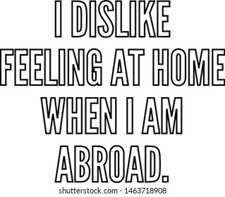 I'dislike feeling at home when I am abroad