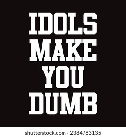 idols make you dumb text on black background.